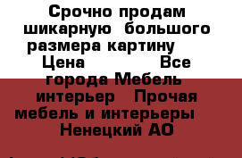 Срочно продам шикарную ,большого размера картину!!! › Цена ­ 20 000 - Все города Мебель, интерьер » Прочая мебель и интерьеры   . Ненецкий АО